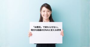 「お題目」で終わらせない。理念を組織のDNAに変える研修