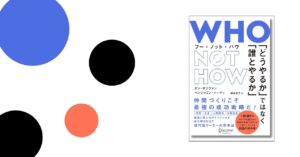 WHO NOT HOW 「どうやるか」ではなく「誰とやるか」