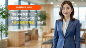 社会福祉法人向け『任せる部下育成』研修